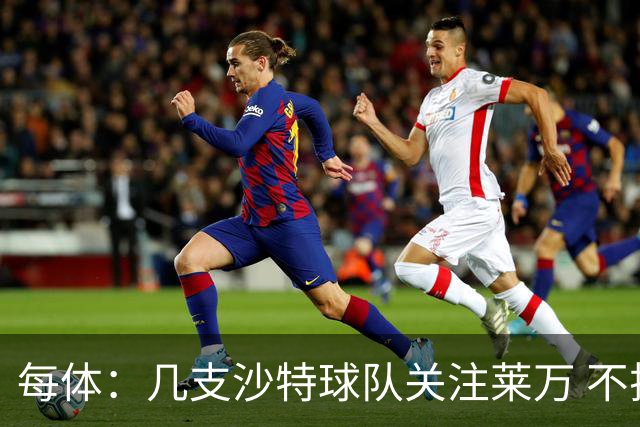 每体：几支沙特球队关注莱万 不排除和巴萨续约