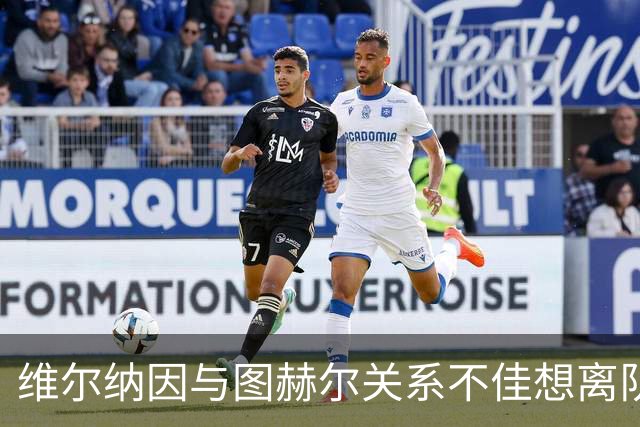维尔纳因与图赫尔关系不佳想离队 蓝军也想送走他